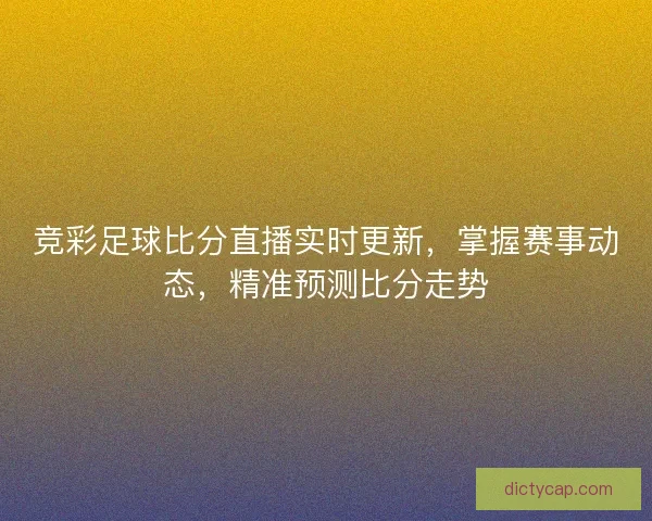 竞彩足球比分直播实时更新，掌握赛事动态，精准预测比分走势
