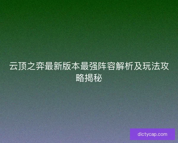 云顶之弈最新版本最强阵容解析及玩法攻略揭秘