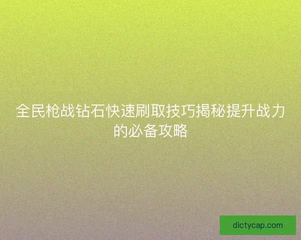 全民枪战钻石快速刷取技巧揭秘提升战力的必备攻略