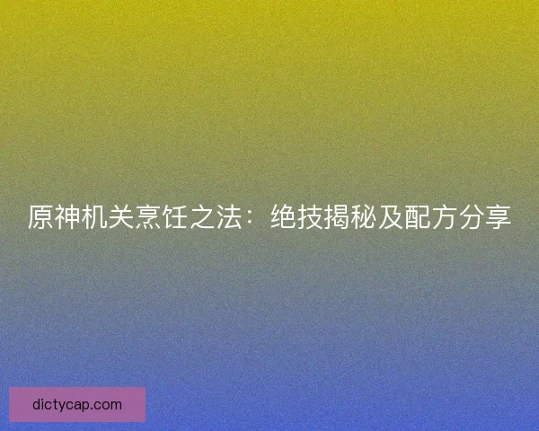 原神机关烹饪之法：绝技揭秘及配方分享