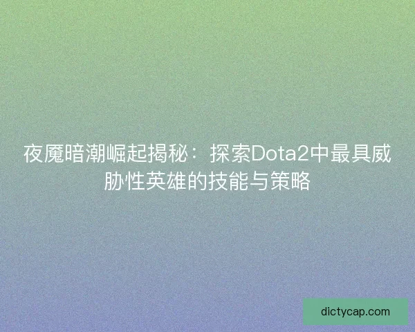 夜魇暗潮崛起揭秘：探索Dota2中最具威胁性英雄的技能与策略