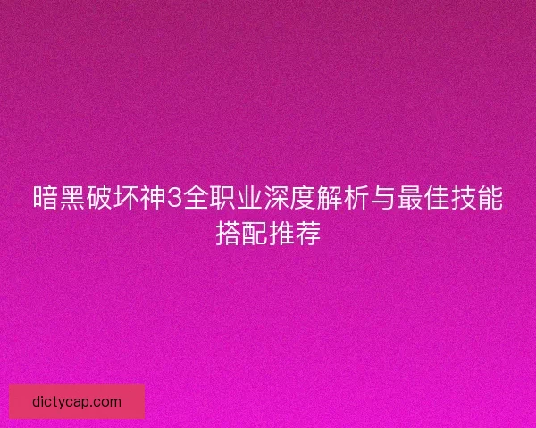 暗黑破坏神3全职业深度解析与最佳技能搭配推荐