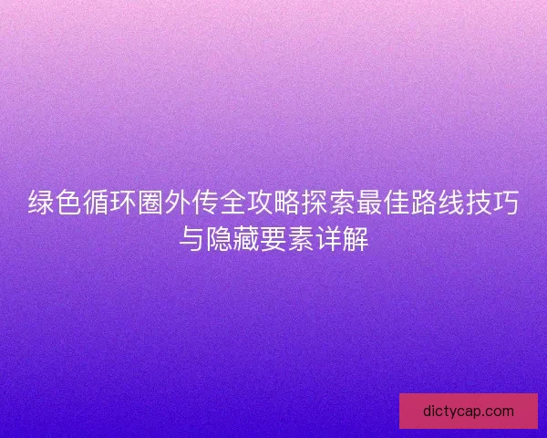 绿色循环圈外传全攻略探索最佳路线技巧与隐藏要素详解