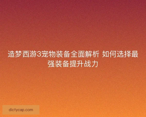 造梦西游3宠物装备全面解析 如何选择最强装备提升战力