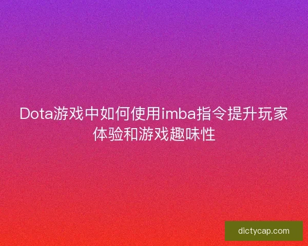 Dota游戏中如何使用imba指令提升玩家体验和游戏趣味性