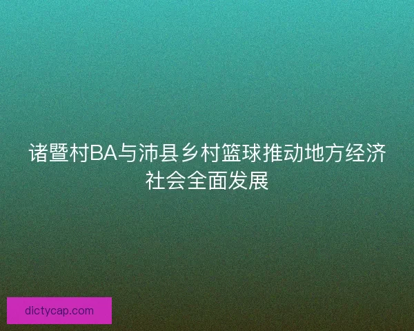 诸暨村BA与沛县乡村篮球推动地方经济社会全面发展