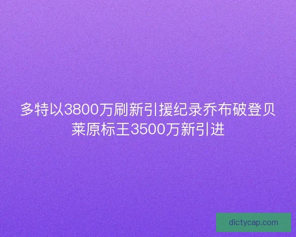 多特以3800万刷新引援纪录乔布破登贝莱原标王3500万新引进