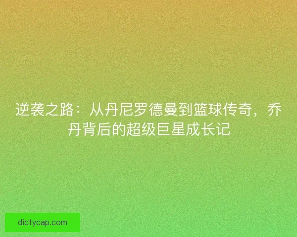 逆袭之路：从丹尼罗德曼到篮球传奇，乔丹背后的超级巨星成长记