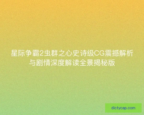 星际争霸2虫群之心史诗级CG震撼解析与剧情深度解读全景揭秘版