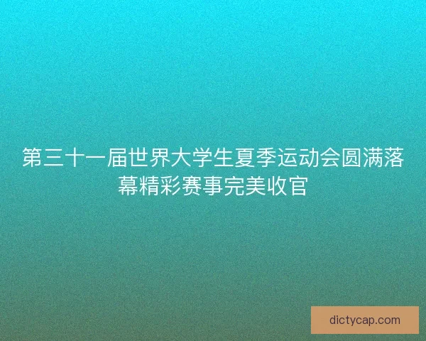 第三十一届世界大学生夏季运动会圆满落幕精彩赛事完美收官