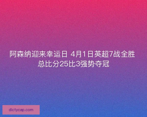 阿森纳迎来幸运日 4月1日英超7战全胜 总比分25比3强势夺冠