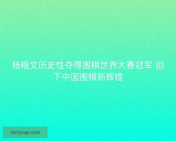 杨楷文历史性夺得围棋世界大赛冠军 创下中国围棋新辉煌