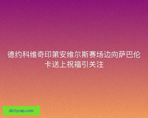 德约科维奇印第安维尔斯赛场边向萨巴伦卡送上祝福引关注 德约科维奇印第安维尔斯赛场边向萨巴伦卡送上祝福引关注