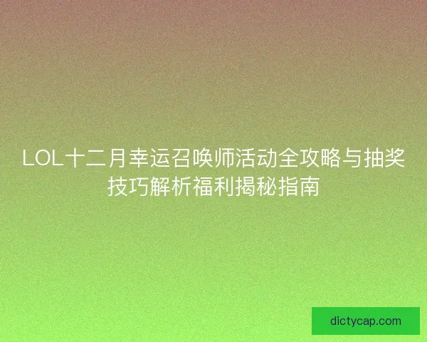 LOL十二月幸运召唤师活动全攻略与抽奖技巧解析福利揭秘指南