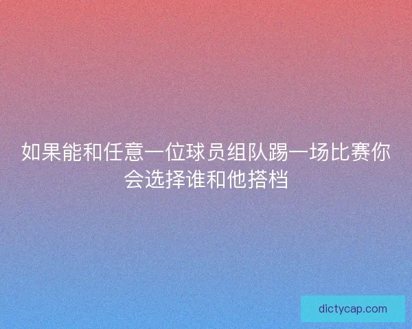 如果能和任意一位球员组队踢一场比赛你会选择谁和他搭档