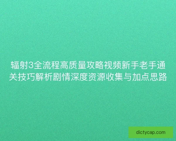 辐射3全流程高质量攻略视频新手老手通关技巧解析剧情深度资源收集与加点思路