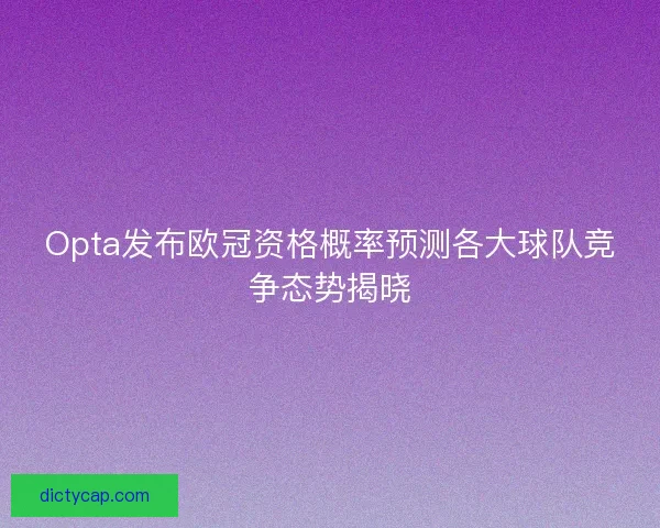Opta发布欧冠资格概率预测各大球队竞争态势揭晓