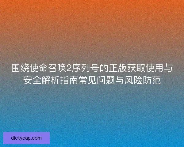 围绕使命召唤2序列号的正版获取使用与安全解析指南常见问题与风险防范