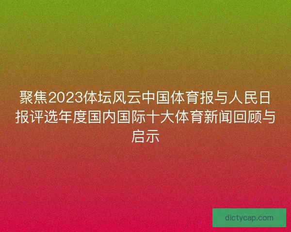 聚焦2023体坛风云中国体育报与人民日报评选年度国内国际十大体育新闻回顾与启示