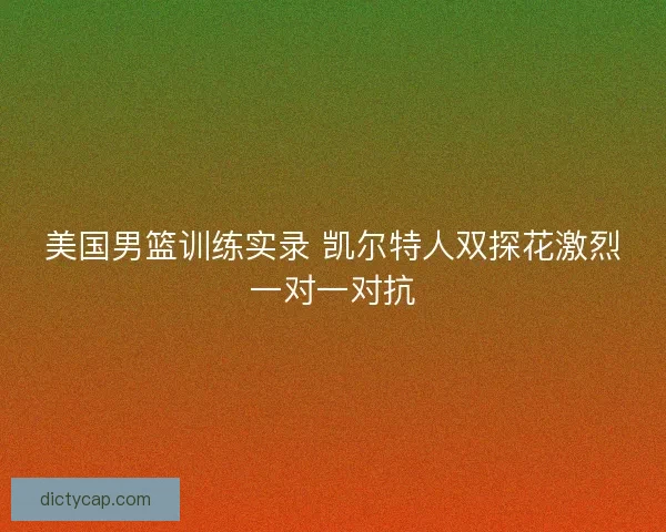 美国男篮训练实录 凯尔特人双探花激烈一对一对抗