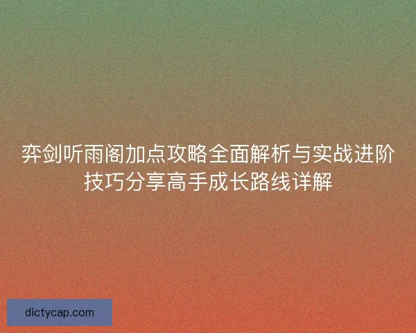 弈剑听雨阁加点攻略全面解析与实战进阶技巧分享高手成长路线详解